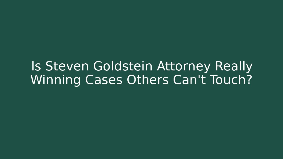 Is Steven Goldstein Attorney Really Winning Cases Others Can't Touch?