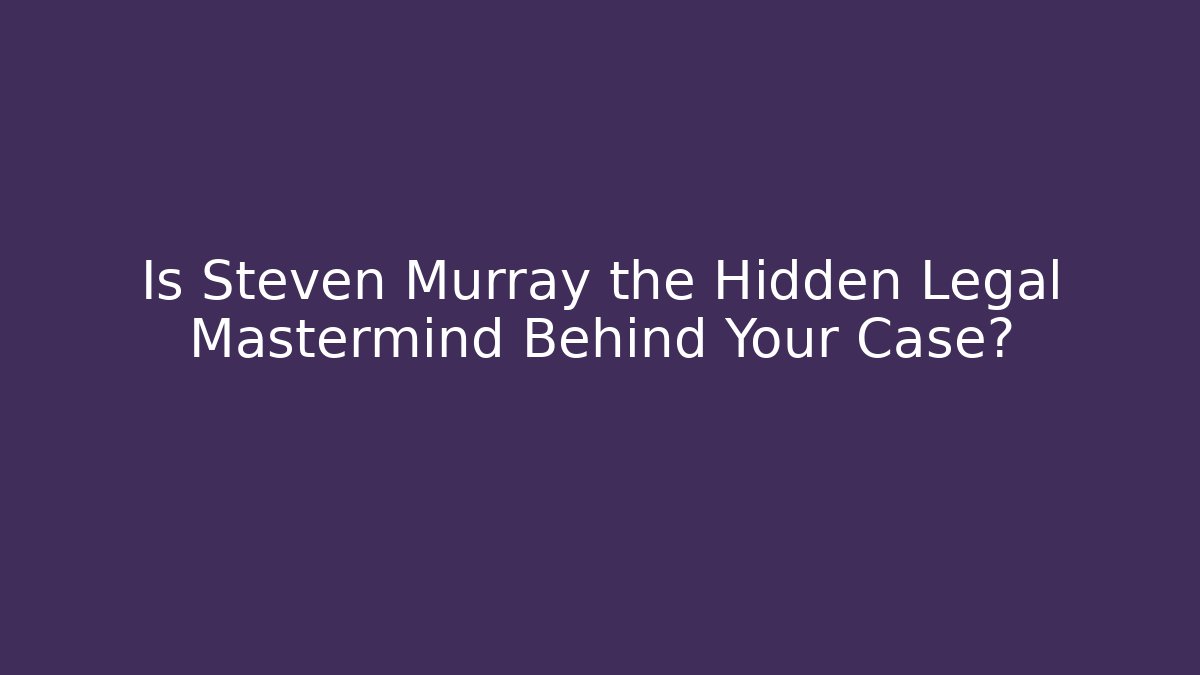 Is Steven Murray the Hidden Legal Mastermind Behind Your Case?