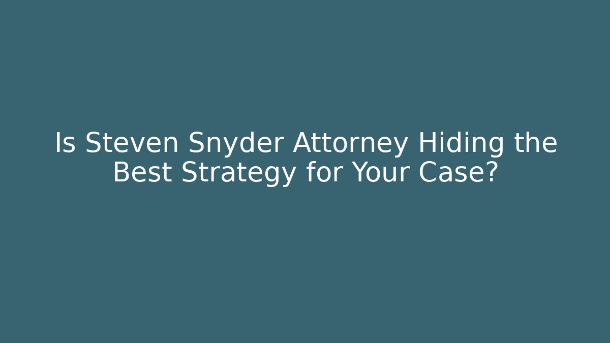 Is Steven Snyder Attorney Hiding the Best Strategy for Your Case?