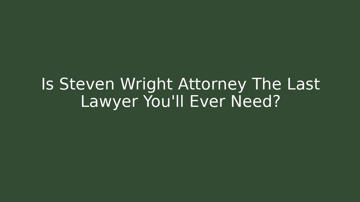 Is Steven Wright Attorney The Last Lawyer You'll Ever Need?