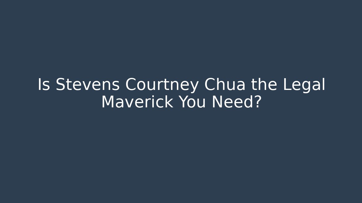 Is Stevens Courtney Chua the Legal Maverick You Need? - WealthxGroup