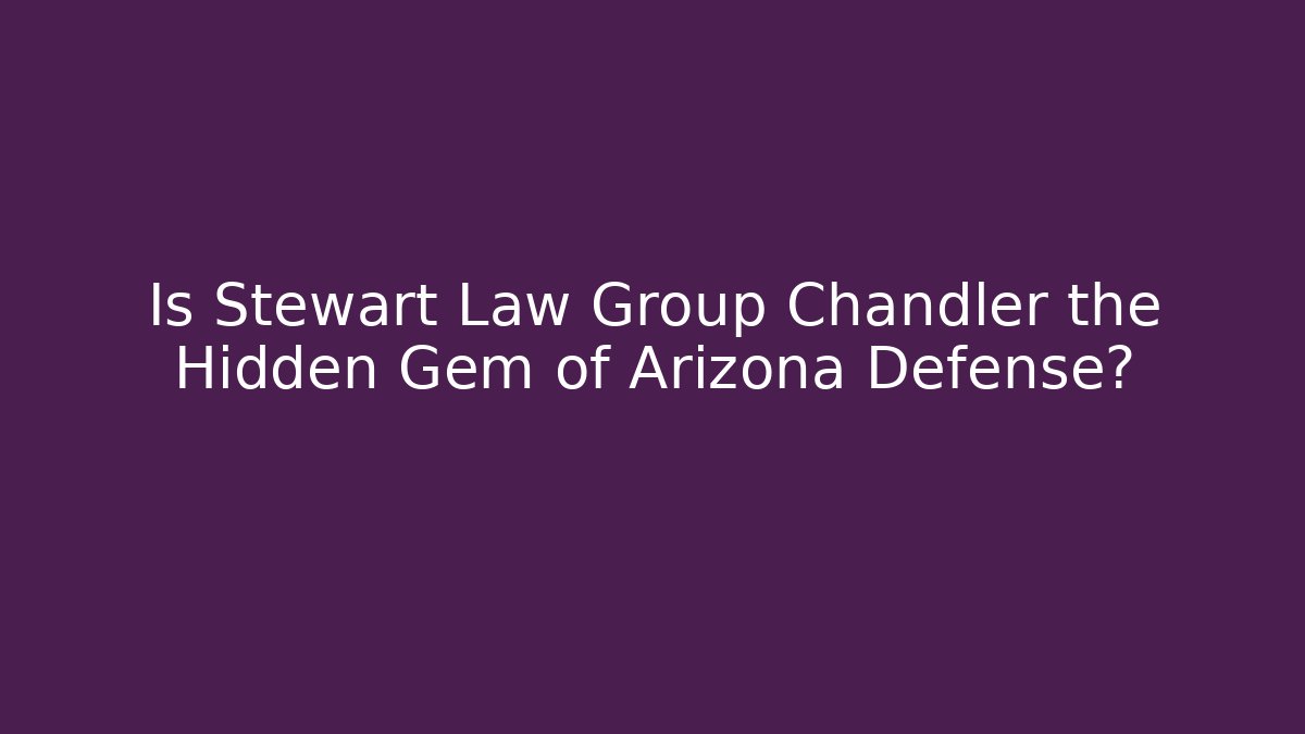Is Stewart Law Group Chandler the Hidden Gem of Arizona Defense?