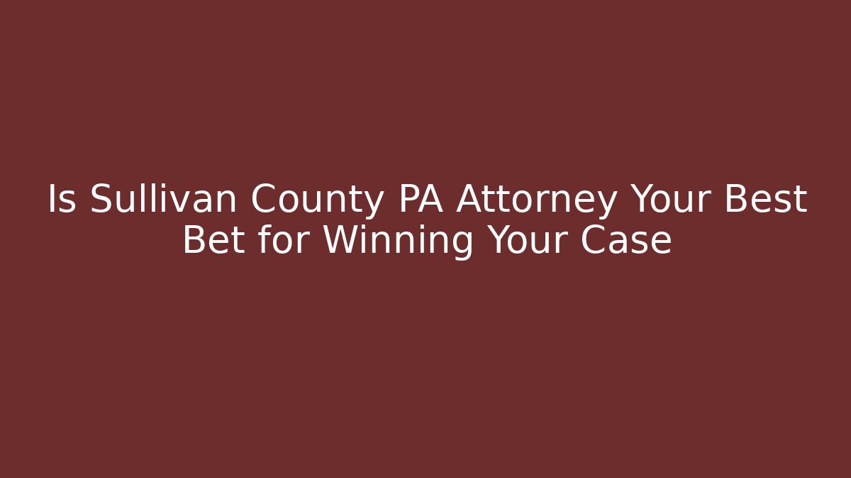Is Sullivan County PA Attorney Your Best Bet for Winning Your Case