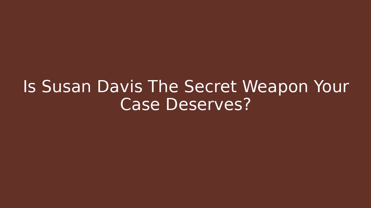 Is Susan Davis The Secret Weapon Your Case Deserves?