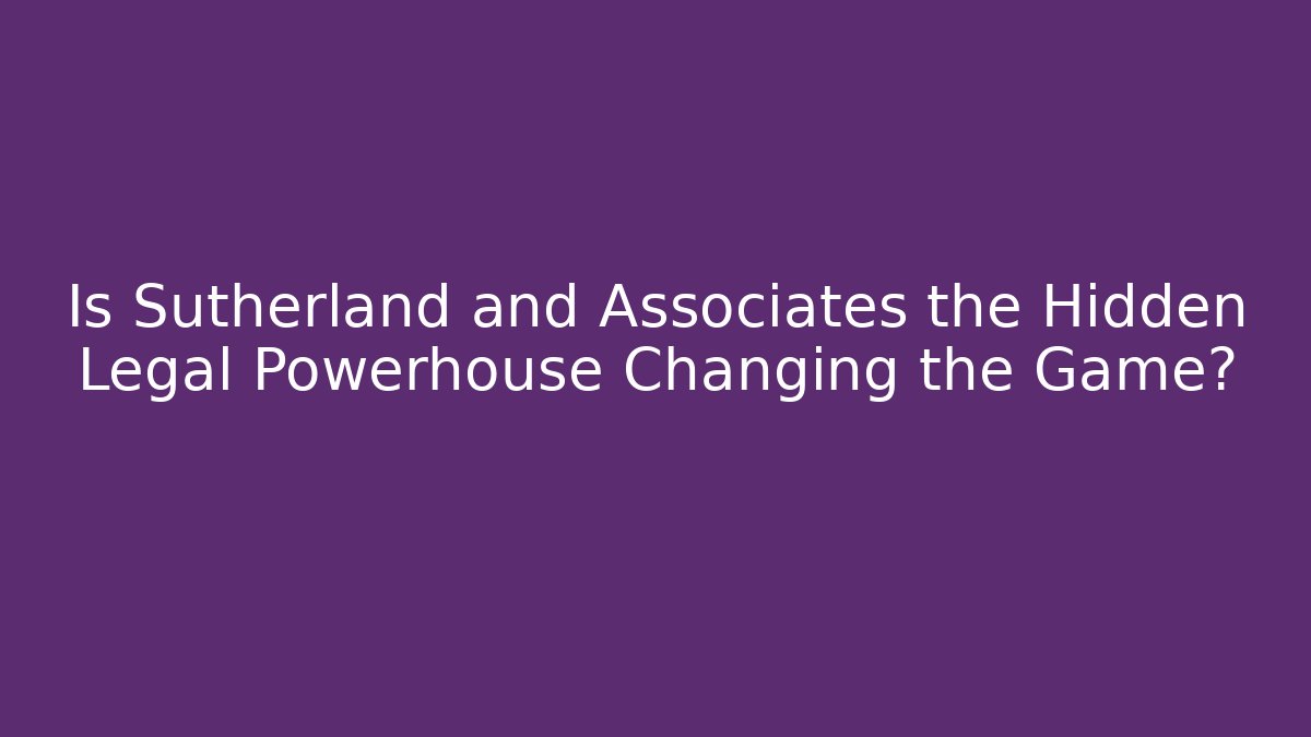 Is Sutherland and Associates the Hidden Legal Powerhouse Changing the Game?