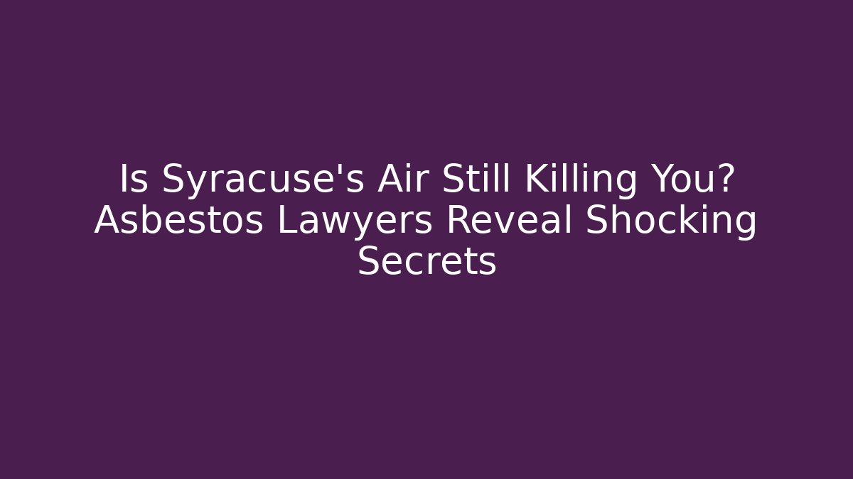 Is Syracuse's Air Still Killing You? Asbestos Lawyers Reveal Shocking Secrets