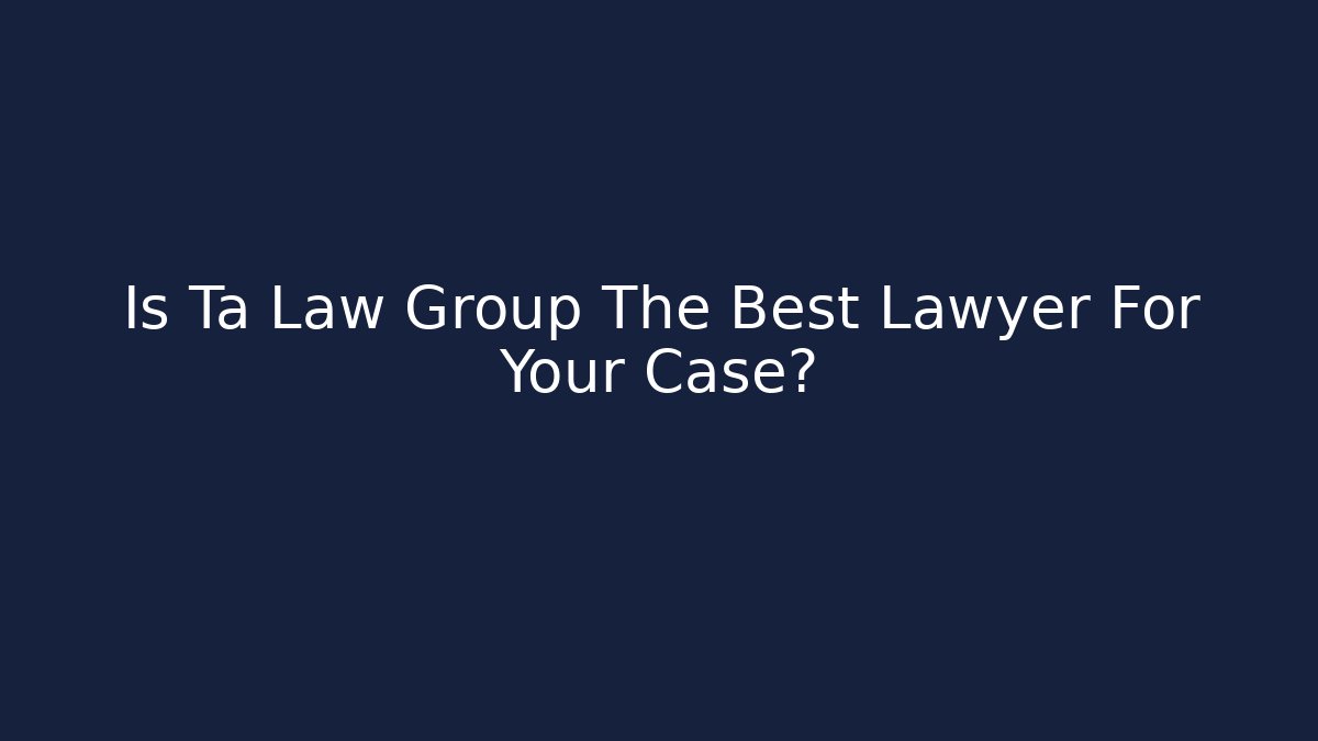 Is Ta Law Group The Best Lawyer For Your Case?
