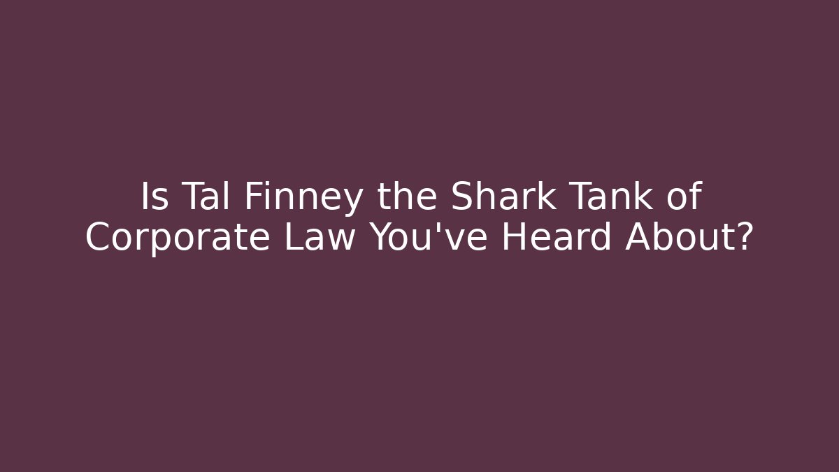 Is Tal Finney the Shark Tank of Corporate Law You've Heard About?