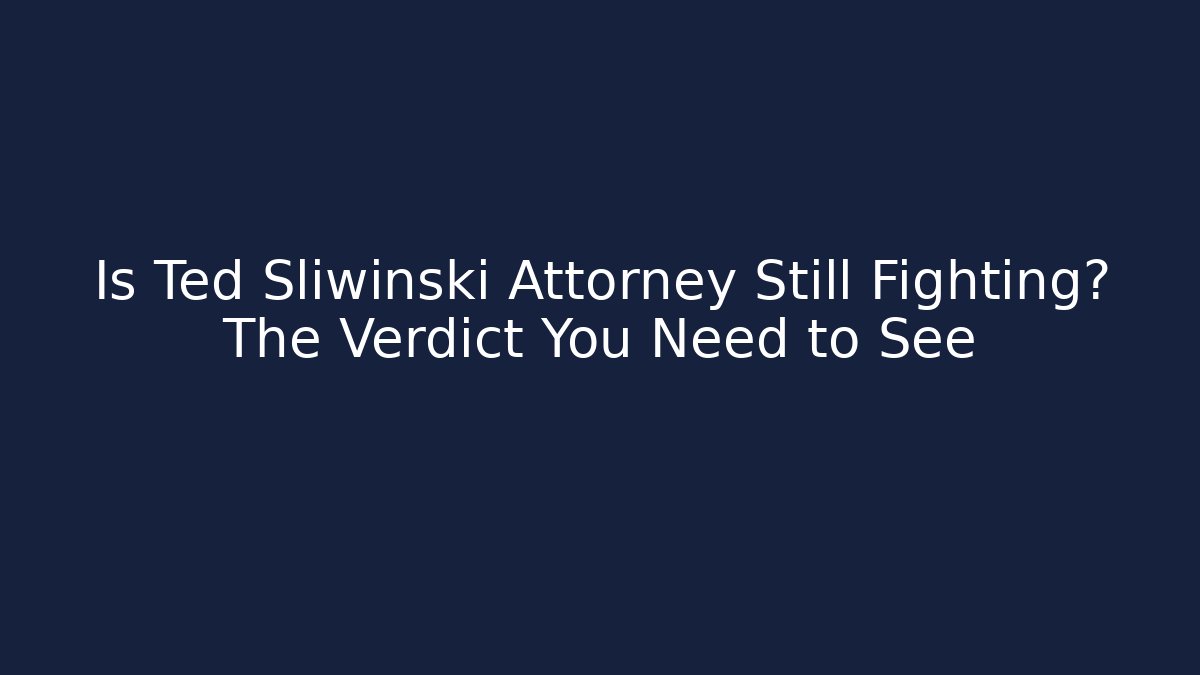 Is Ted Sliwinski Attorney Still Fighting? The Verdict You Need to See