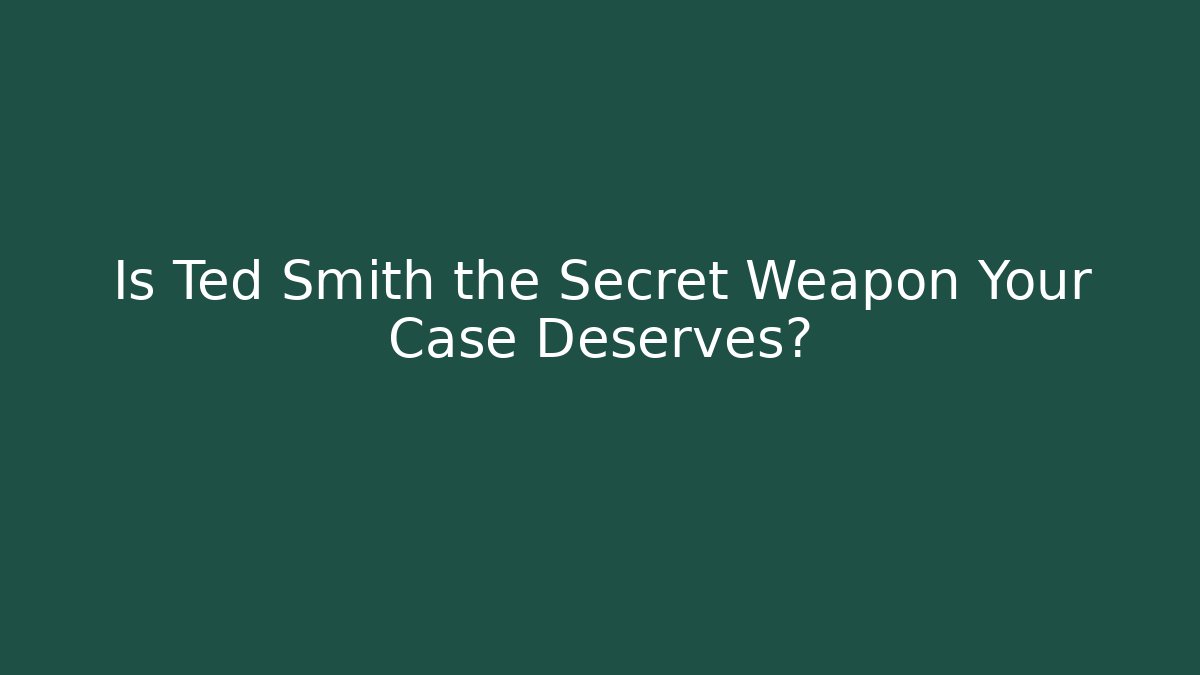 Is Ted Smith the Secret Weapon Your Case Deserves? - WealthxGroup