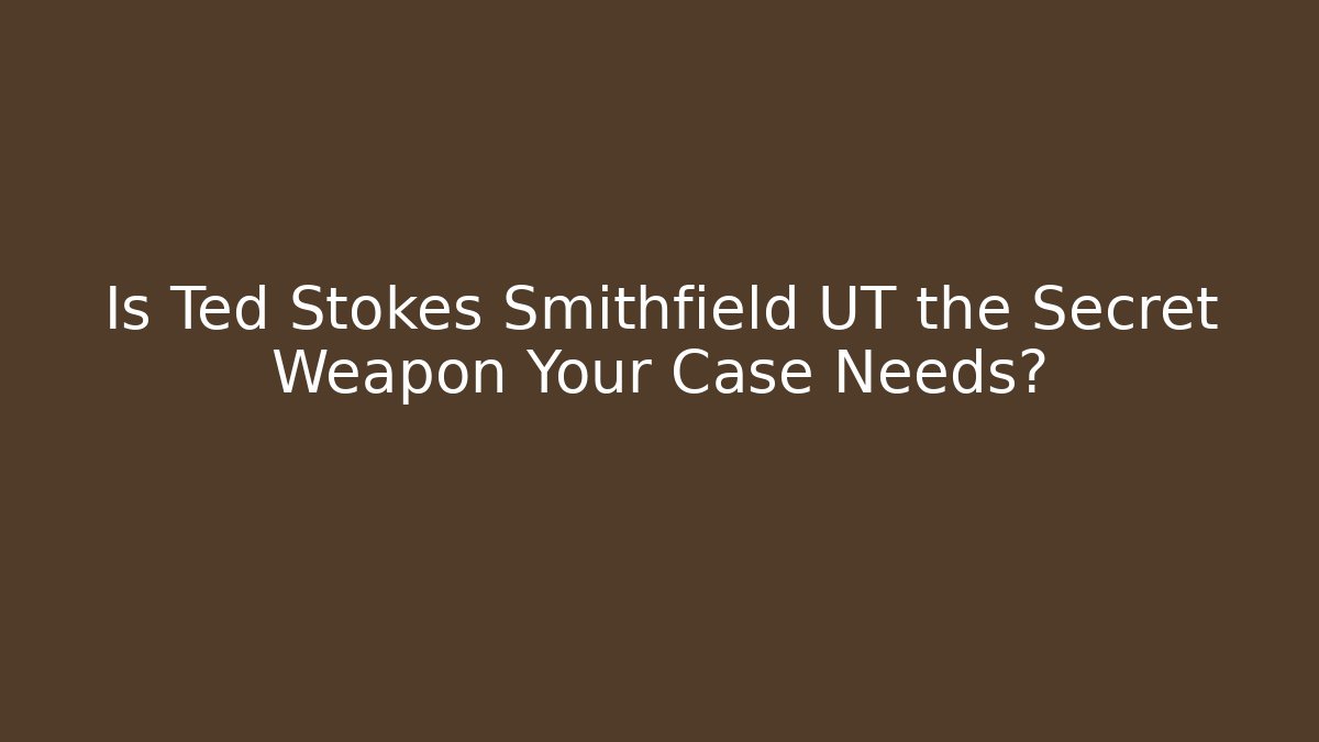 Is Ted Stokes Smithfield UT the Secret Weapon Your Case Needs?