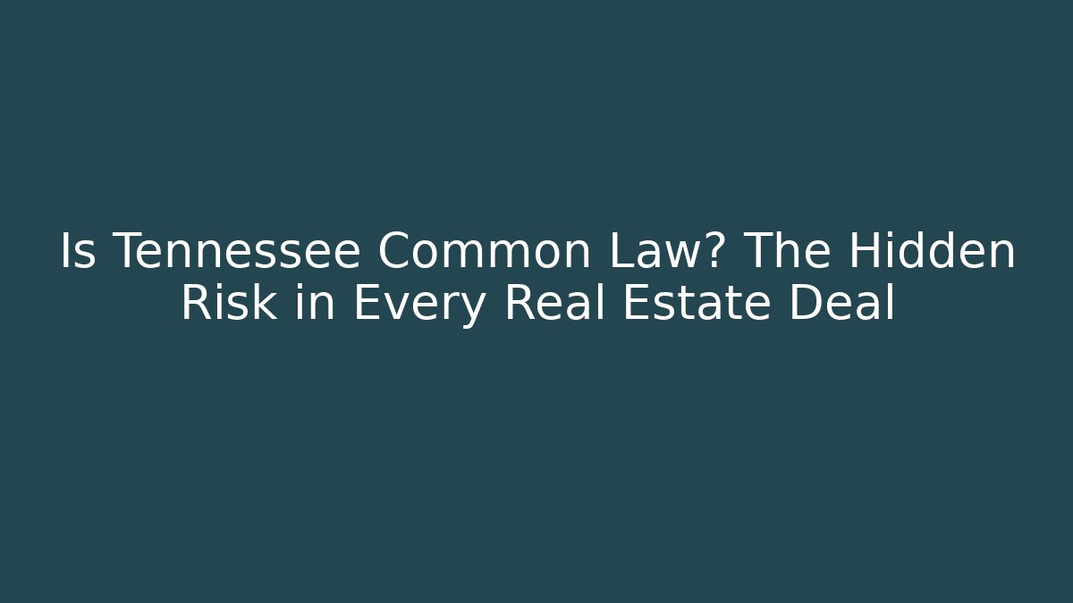 Is Tennessee Common Law? The Hidden Risk in Every Real Estate Deal