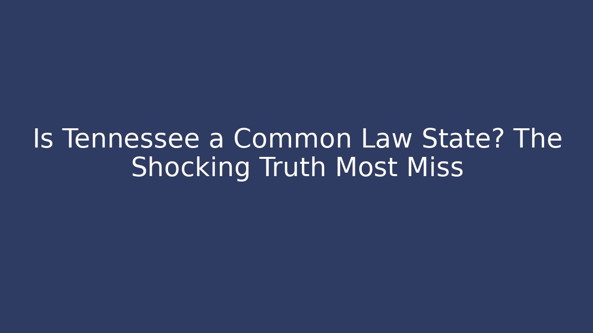 Is Tennessee a Common Law State? The Shocking Truth Most Miss