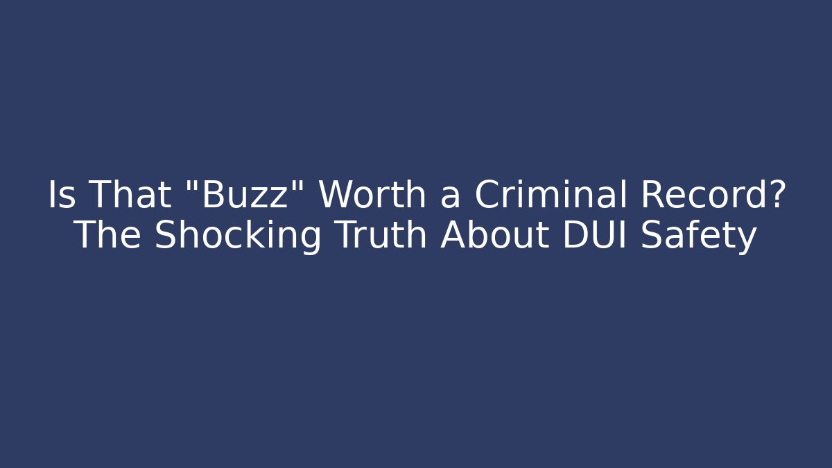 Is That "Buzz" Worth a Criminal Record? The Shocking Truth About DUI Safety