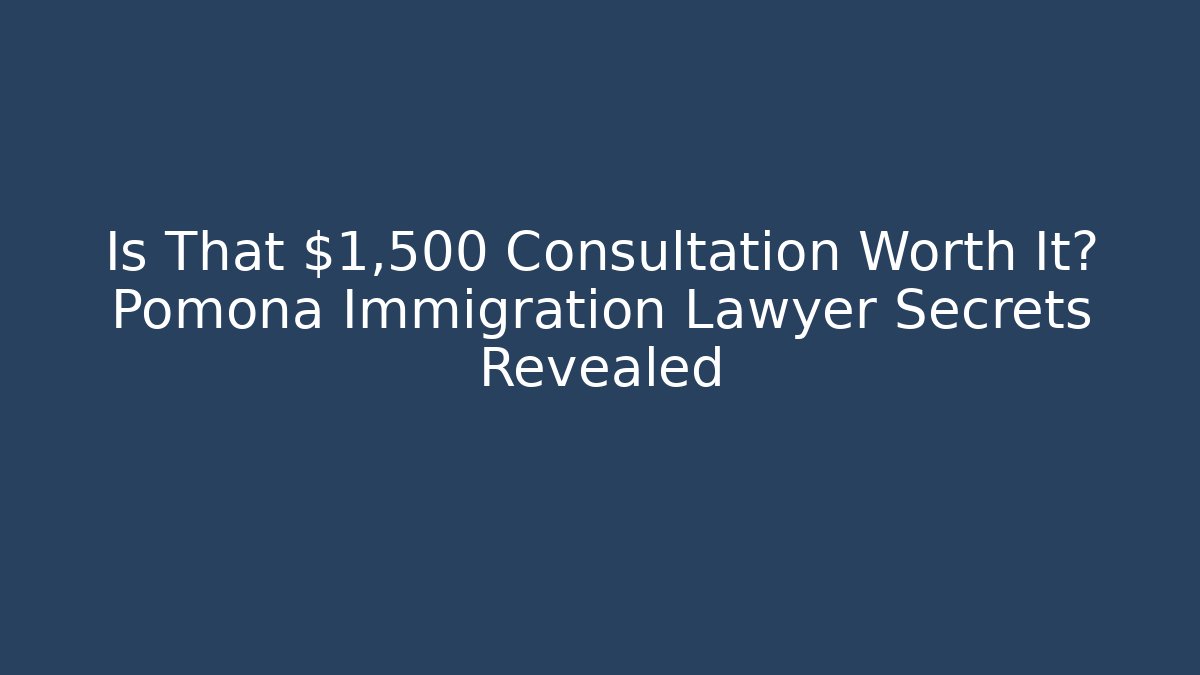 Is That $1,500 Consultation Worth It? Pomona Immigration Lawyer Secrets Revealed - WealthxGroup
