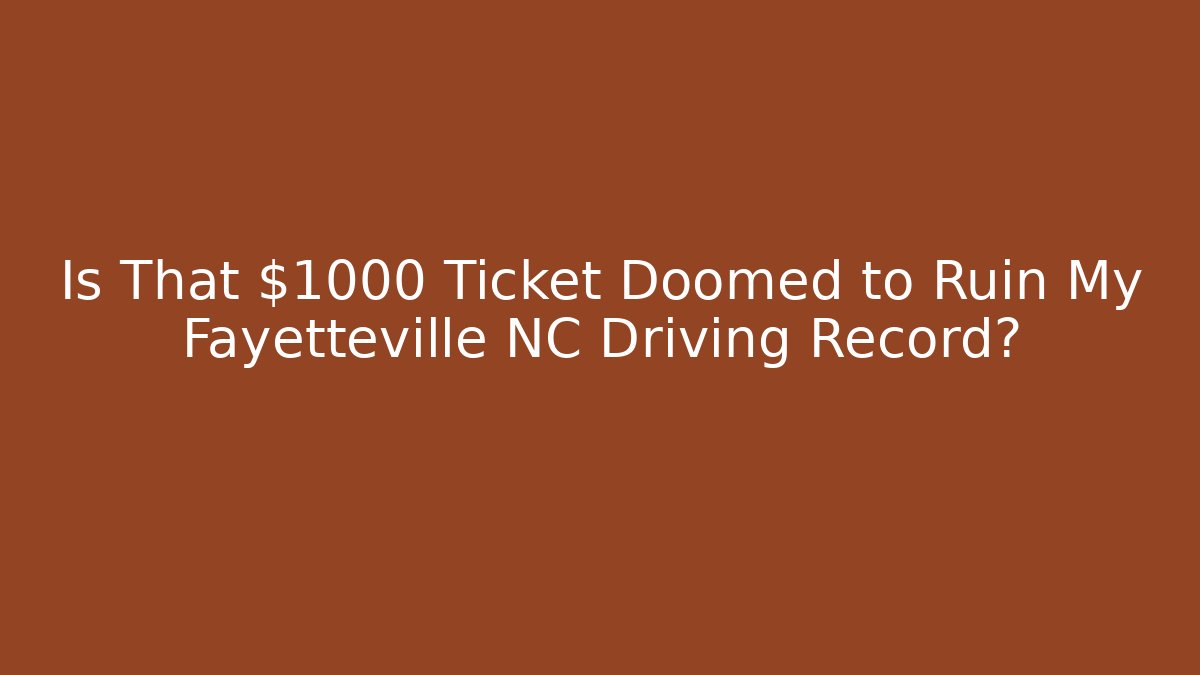 Is That $1000 Ticket Doomed to Ruin My Fayetteville NC Driving Record?