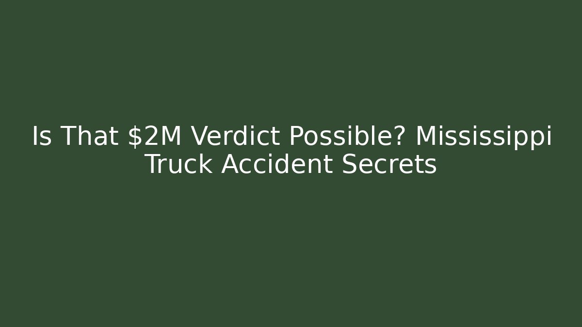 Is That $2M Verdict Possible? Mississippi Truck Accident Secrets - WealthxGroup
