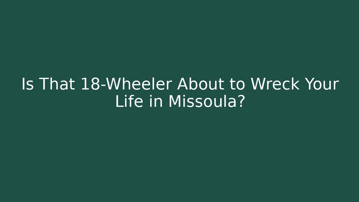 Is That 18-Wheeler About to Wreck Your Life in Missoula?