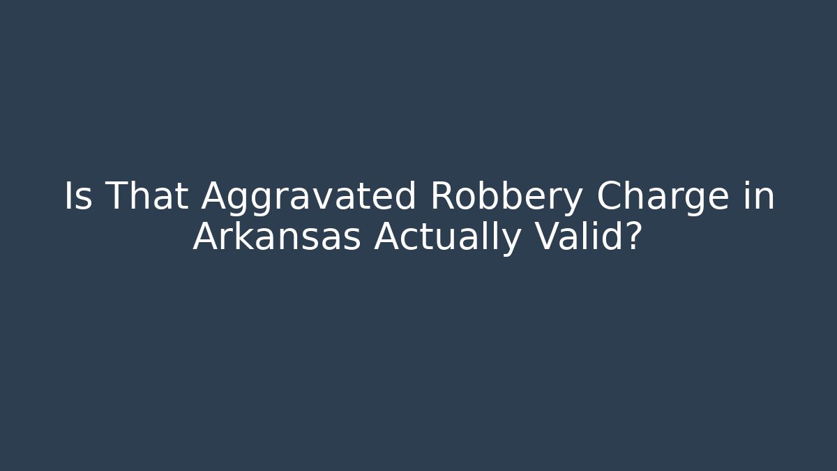 Is That Aggravated Robbery Charge in Arkansas Actually Valid?