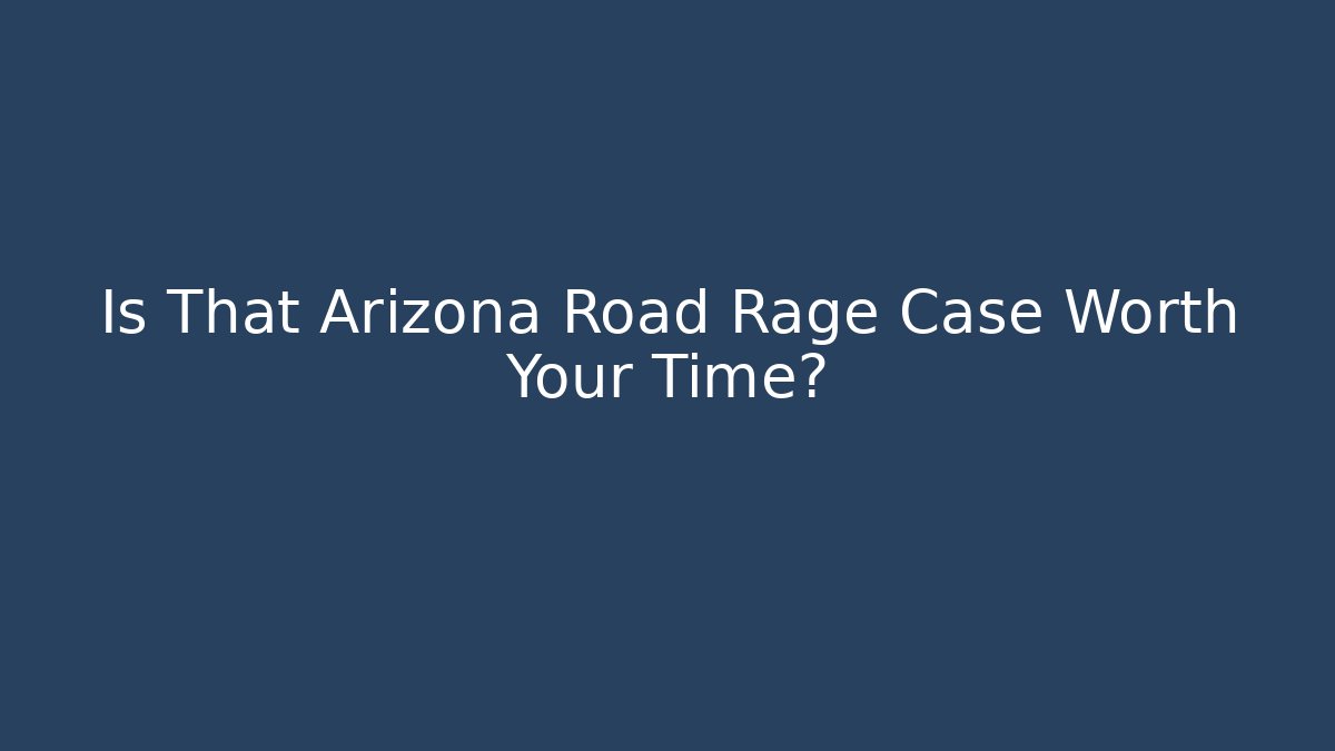 Is That Arizona Road Rage Case Worth Your Time? - WealthxGroup