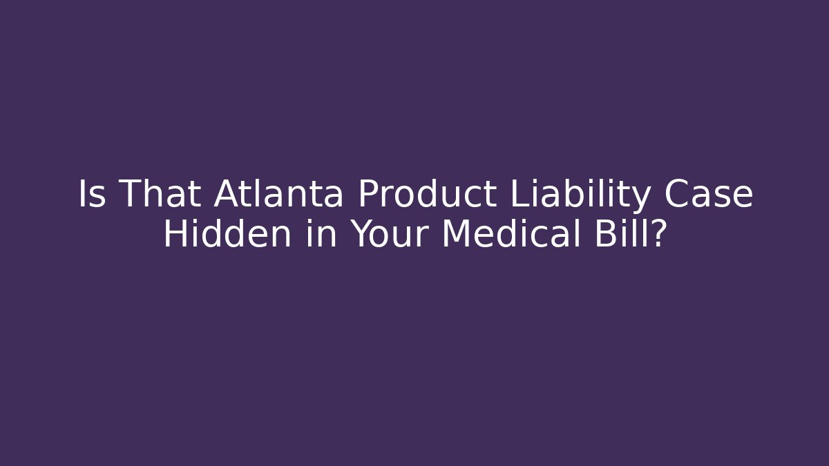 Is That Atlanta Product Liability Case Hidden in Your Medical Bill?