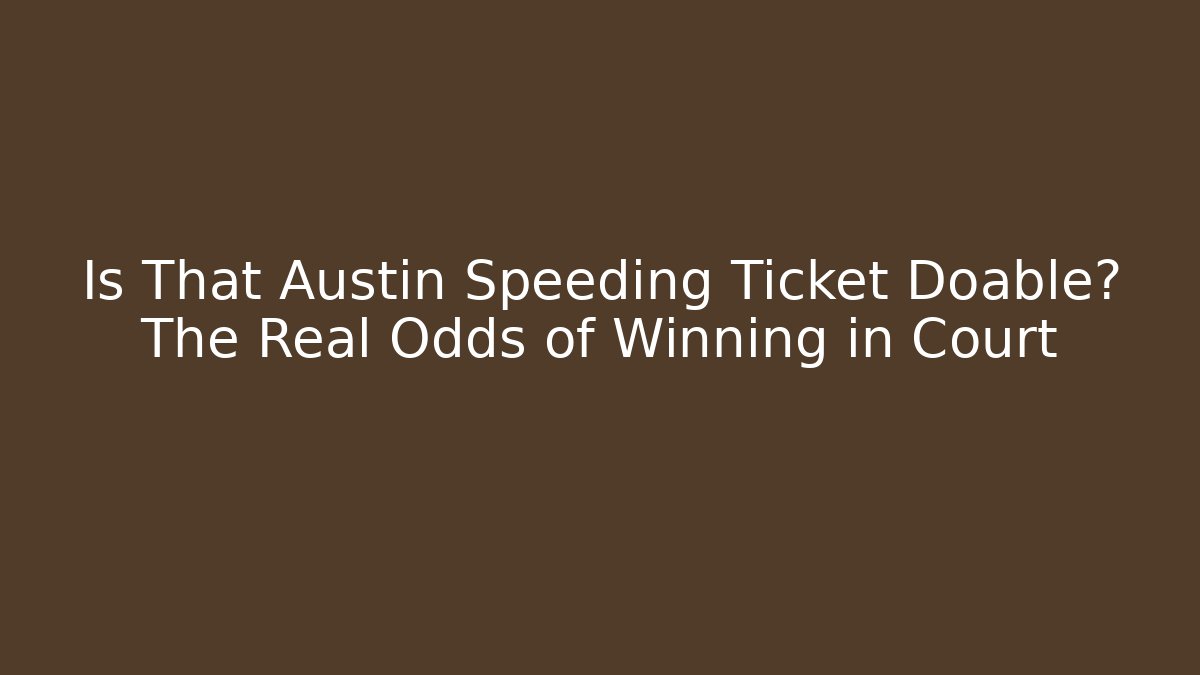Is That Austin Speeding Ticket Doable? The Real Odds of Winning in Court