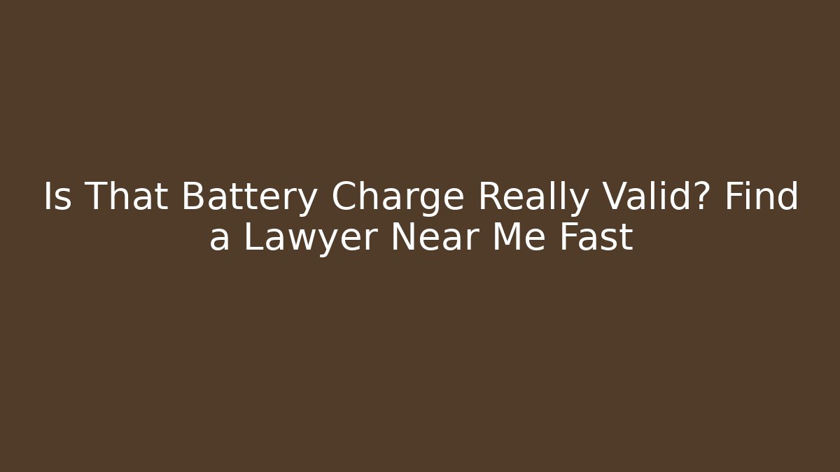Is That Battery Charge Really Valid? Find a Lawyer Near Me Fast