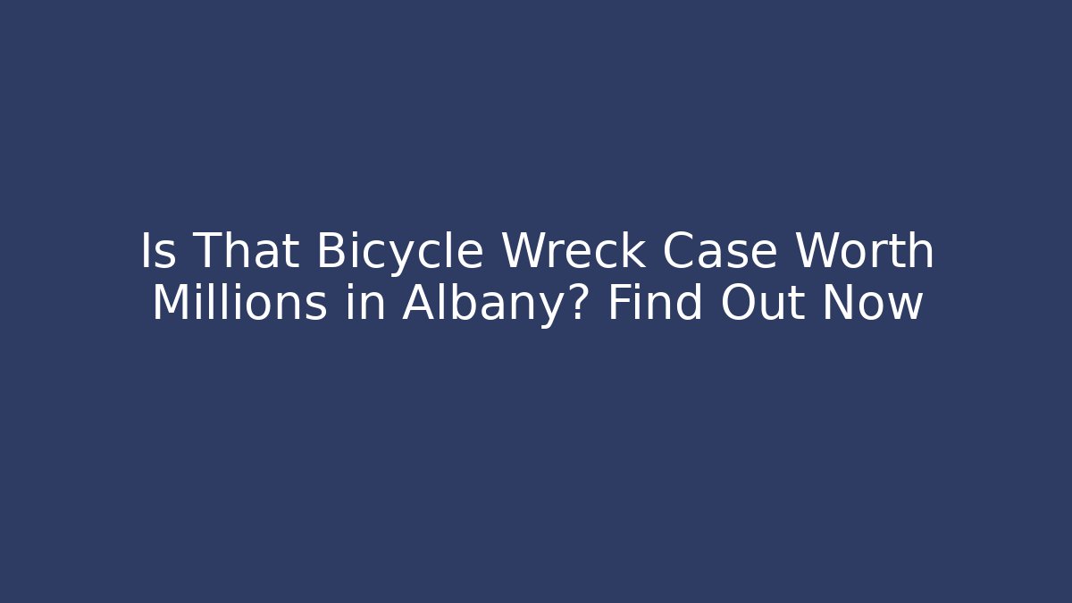 Is That Bicycle Wreck Case Worth Millions in Albany? Find Out Now - WealthxGroup