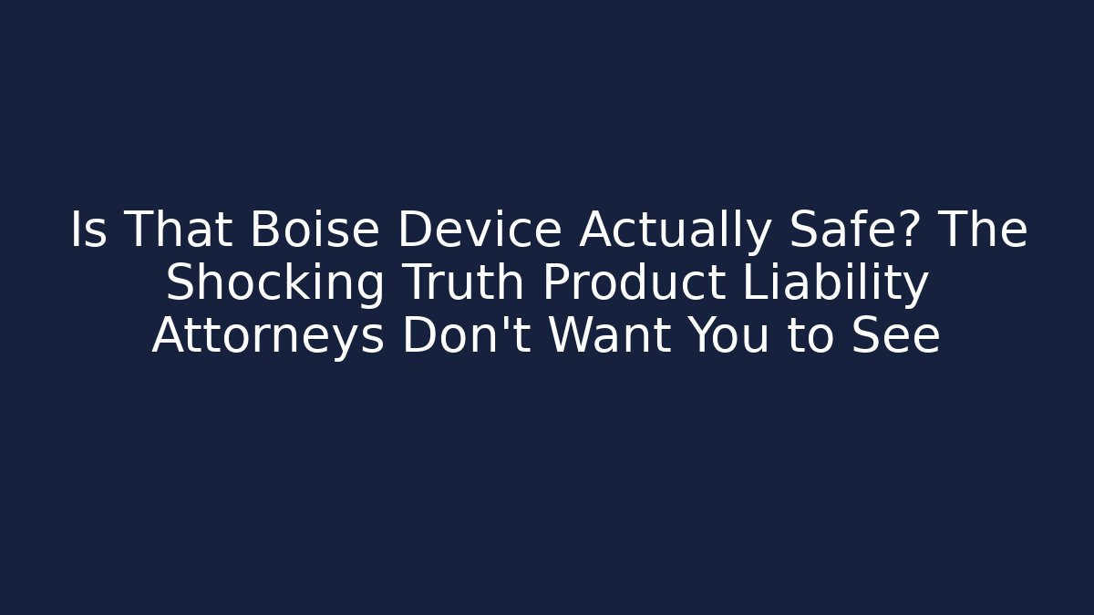 Is That Boise Device Actually Safe? The Shocking Truth Product Liability Attorneys Don't Want You to See - WealthxGroup