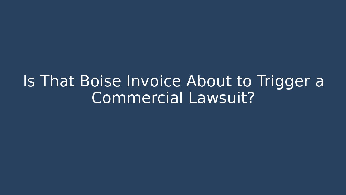 Is That Boise Invoice About to Trigger a Commercial Lawsuit?