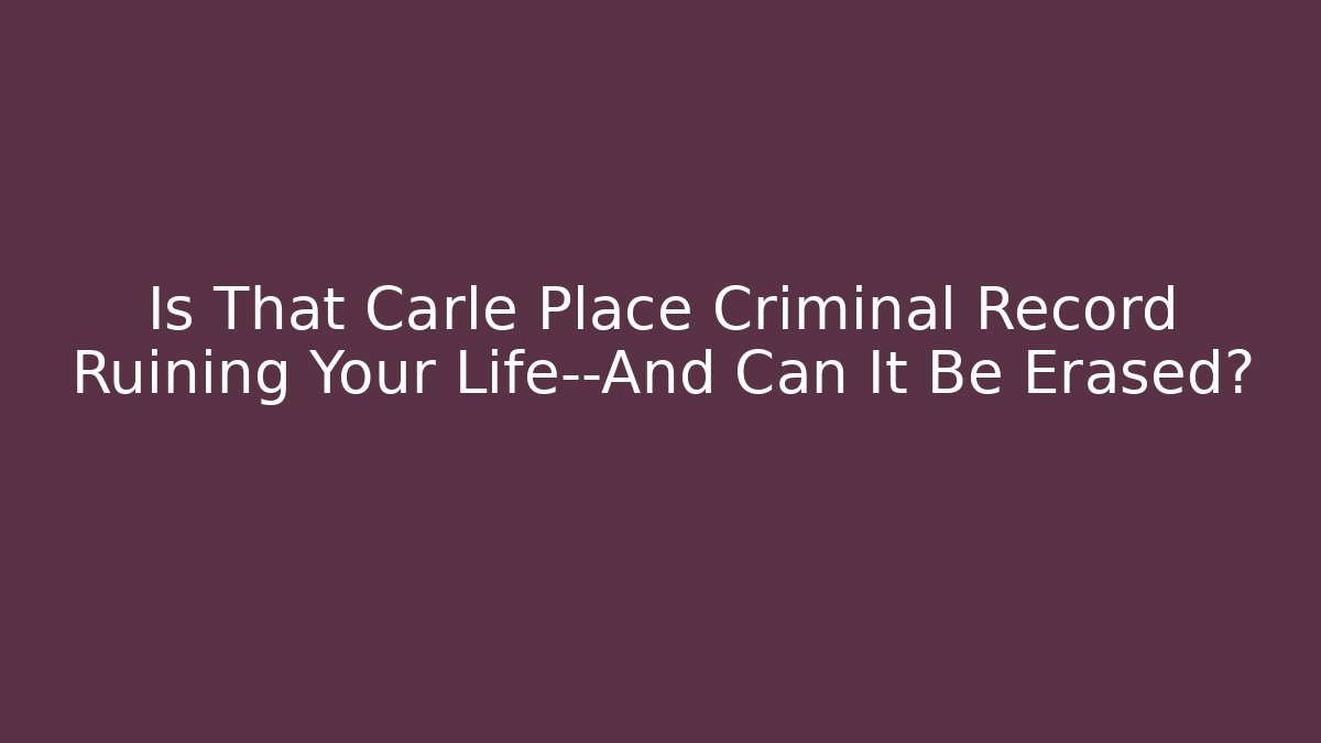 Is That Carle Place Criminal Record Ruining Your Life—And Can It Be Erased?