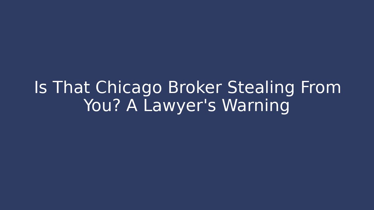 Is That Chicago Broker Stealing From You? A Lawyer’s Warning