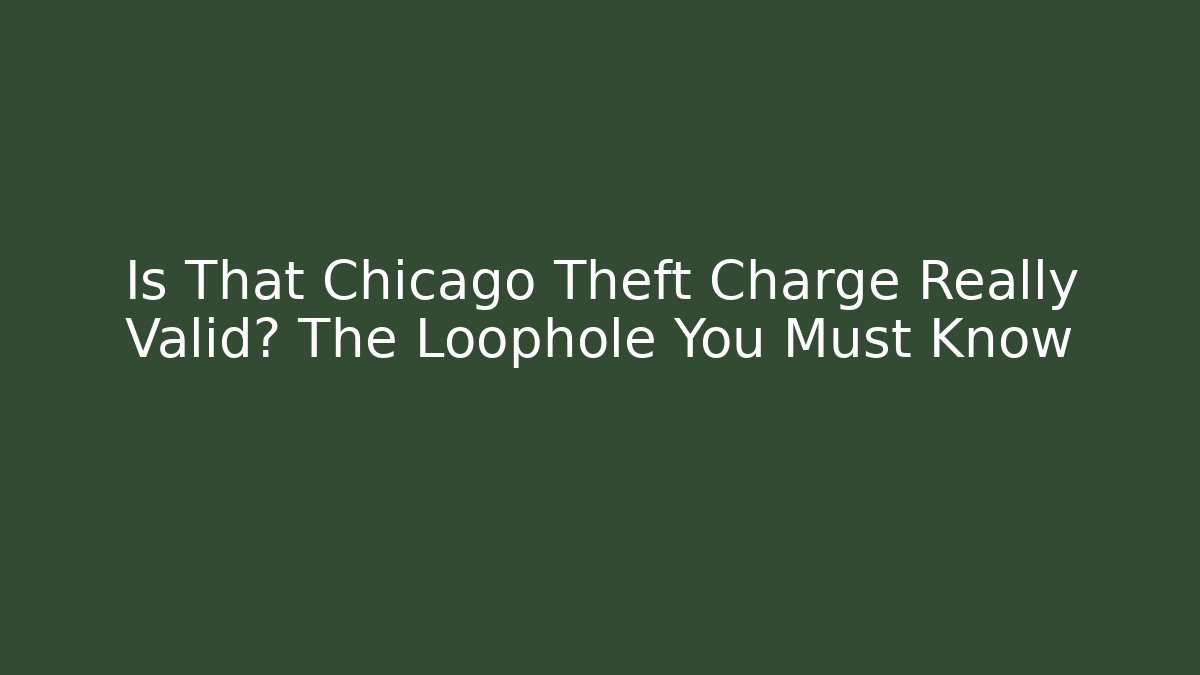 Is That Chicago Theft Charge Really Valid? The Loophole You Must Know