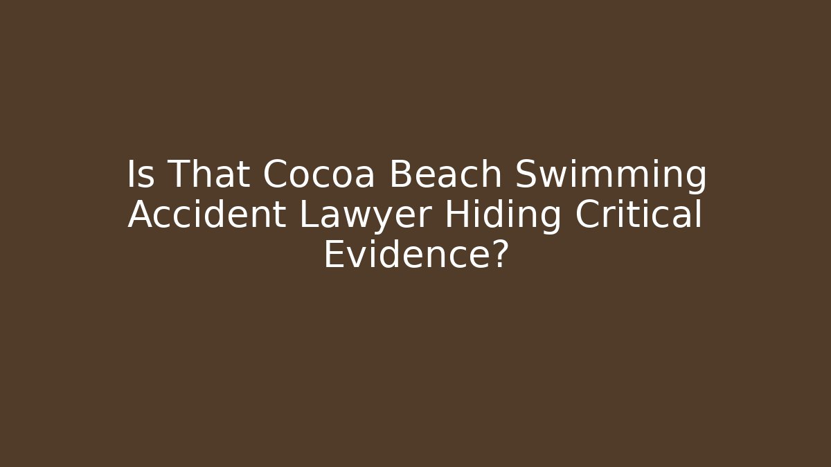 Is That Cocoa Beach Swimming Accident Lawyer Hiding Critical Evidence?