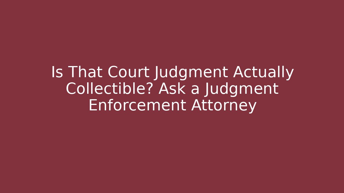 Is That Court Judgment Actually Collectible? Ask a Judgment Enforcement Attorney