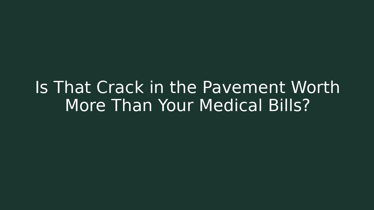 Is That Crack in the Pavement Worth More Than Your Medical Bills?