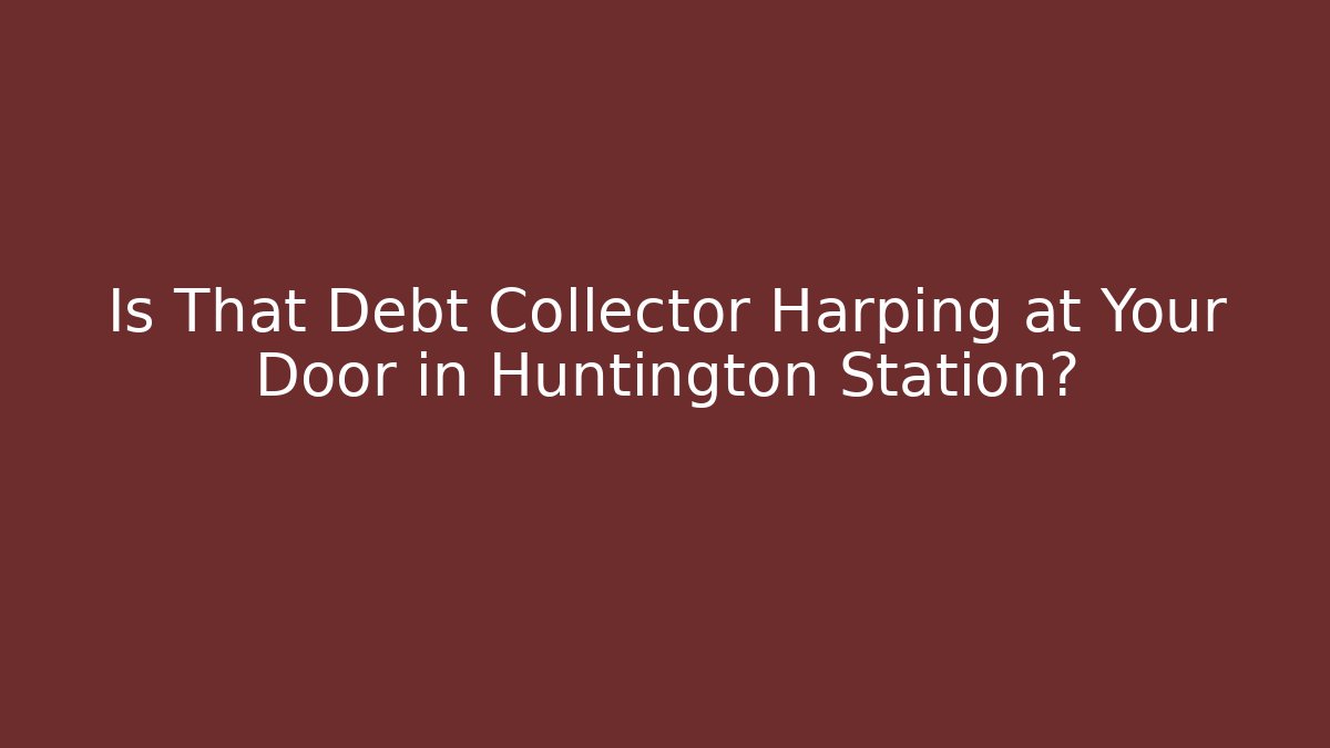Is That Debt Collector Harping at Your Door in Huntington Station?