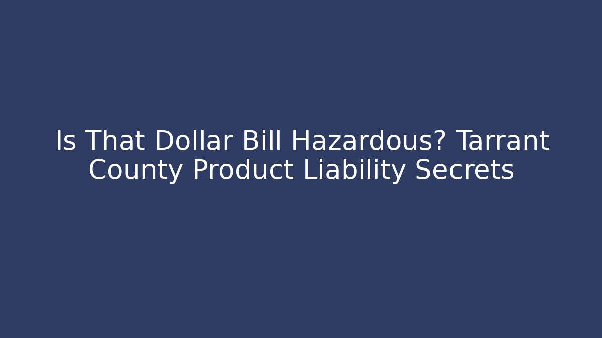 Is That Dollar Bill Hazardous? Tarrant County Product Liability Secrets