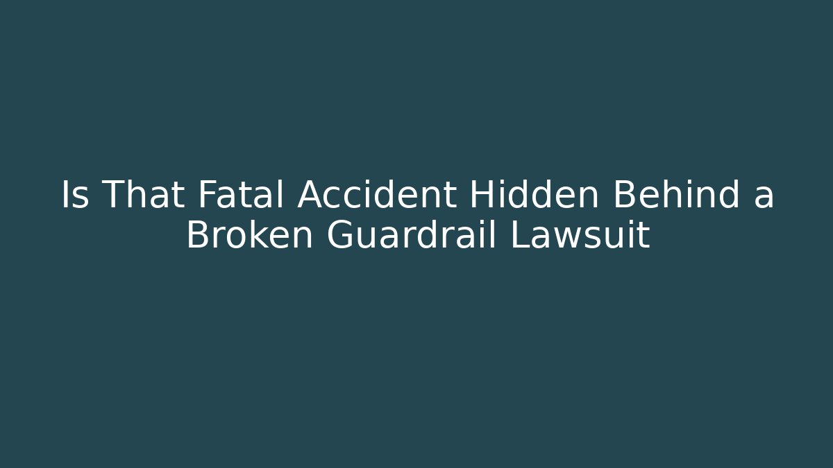 Is That Fatal Accident Hidden Behind a Broken Guardrail Lawsuit