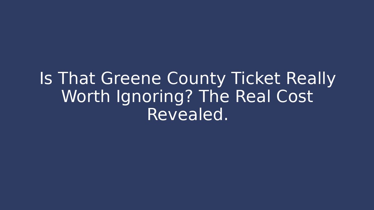 Is That Greene County Ticket Really Worth Ignoring? The Real Cost Revealed.