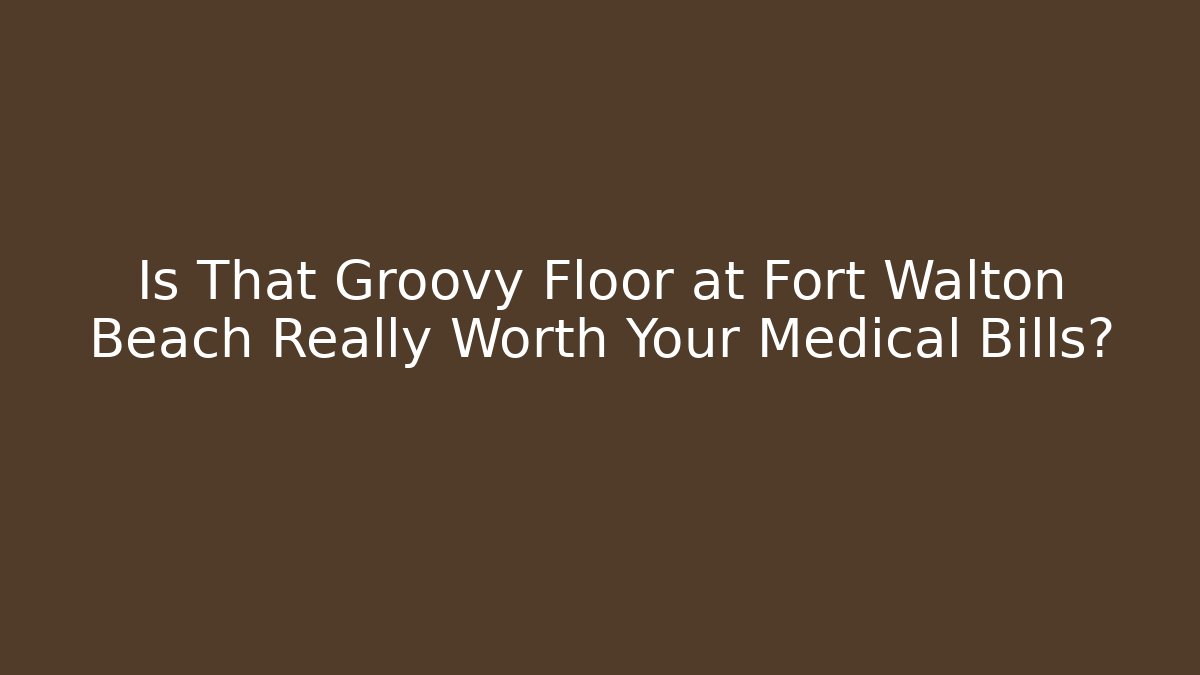 Is That Groovy Floor at Fort Walton Beach Really Worth Your Medical Bills?