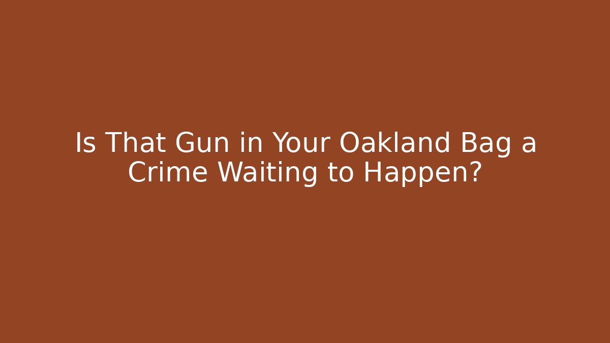 Is That Gun in Your Oakland Bag a Crime Waiting to Happen?