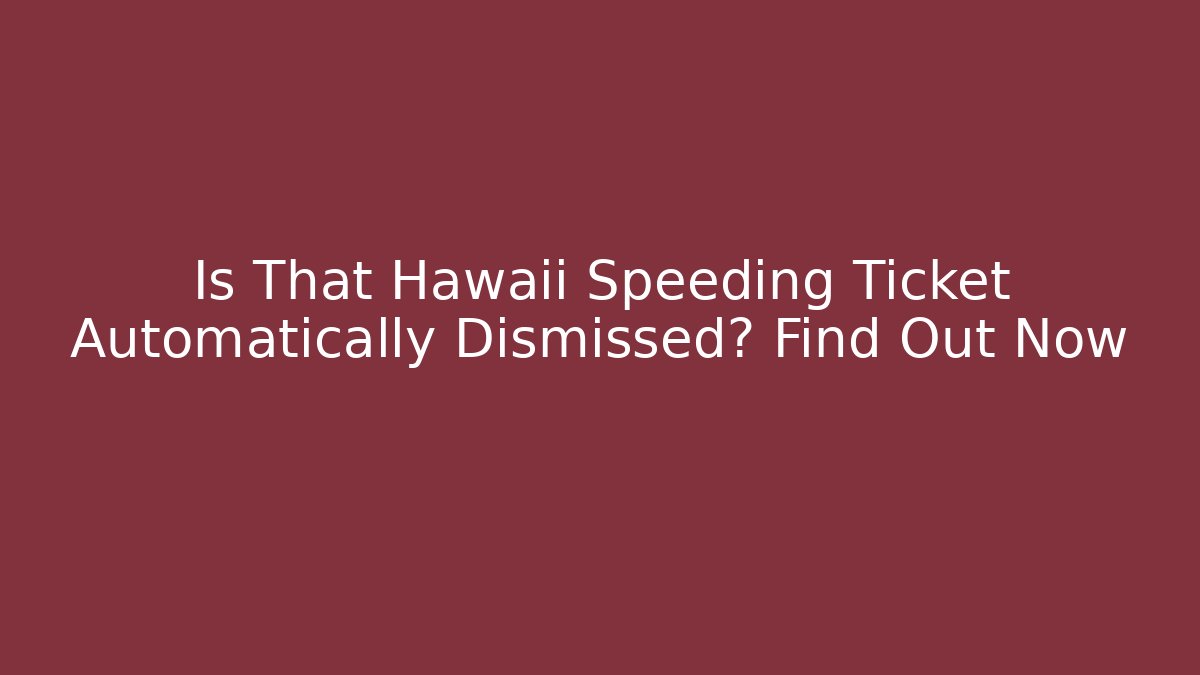 Is That Hawaii Speeding Ticket Automatically Dismissed? Find Out Now