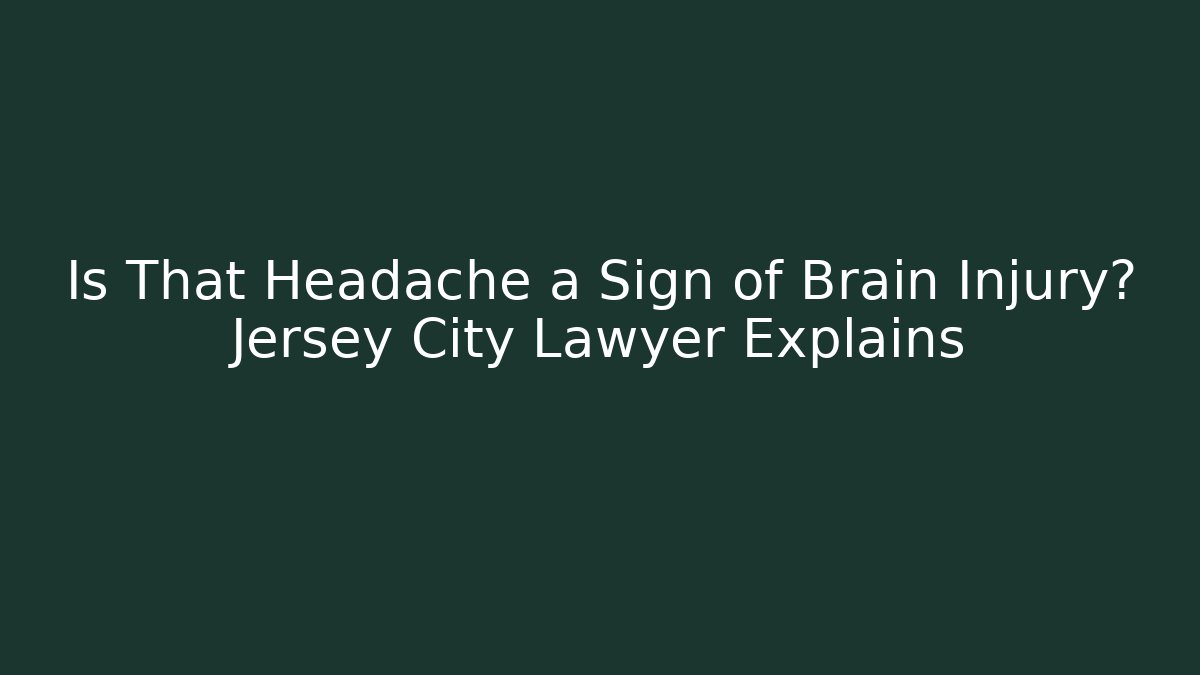 Is That Headache a Sign of Brain Injury? Jersey City Lawyer Explains