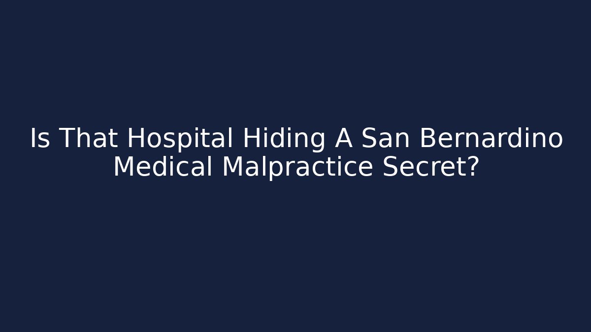 Is That Hospital Hiding A San Bernardino Medical Malpractice Secret?