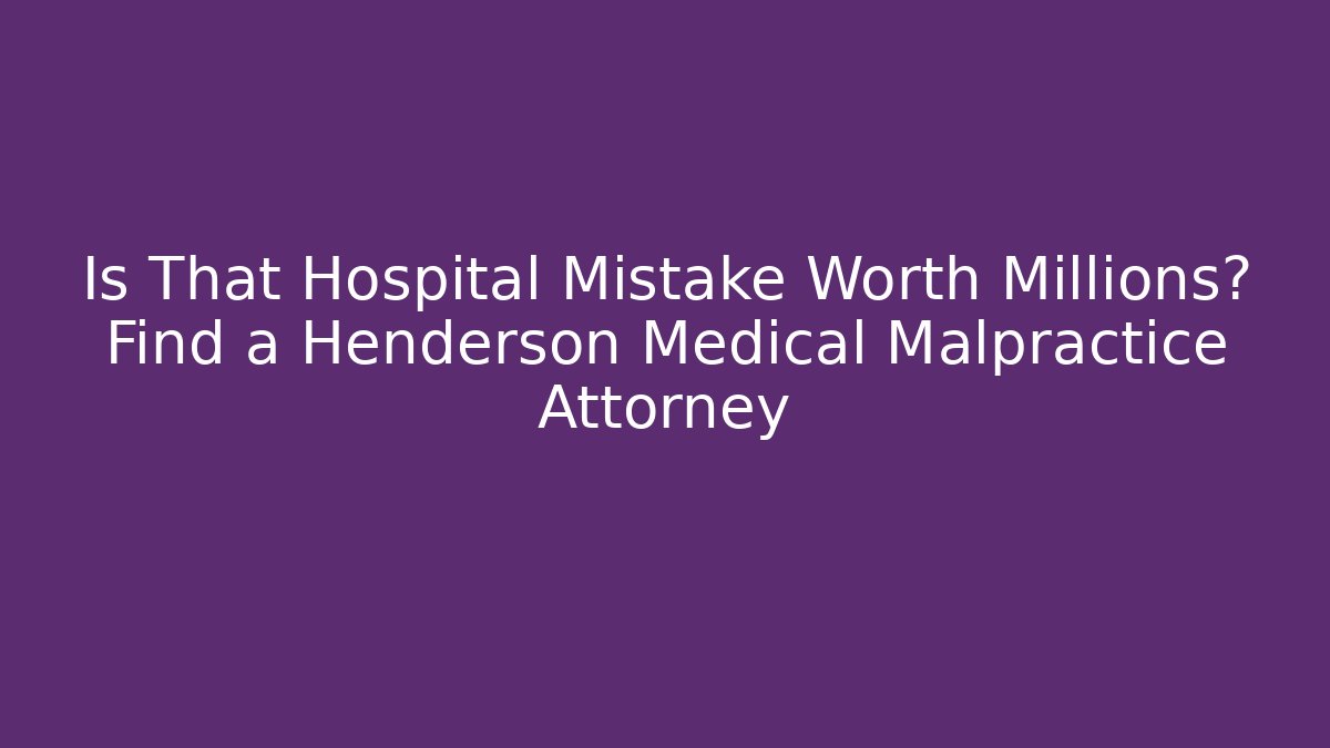 Is That Hospital Mistake Worth Millions? Find a Henderson Medical Malpractice Attorney