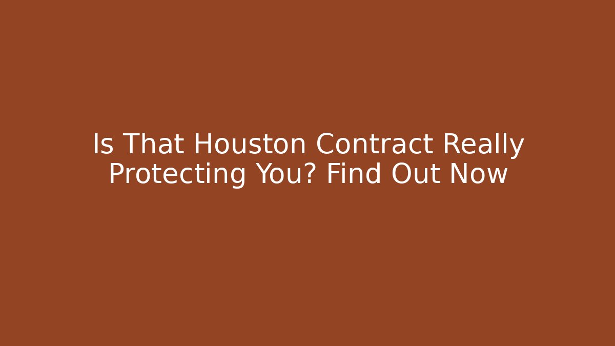 Is That Houston Contract Really Protecting You? Find Out Now