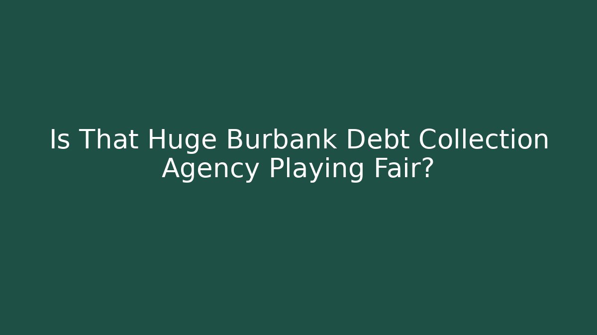 Is That Huge Burbank Debt Collection Agency Playing Fair?