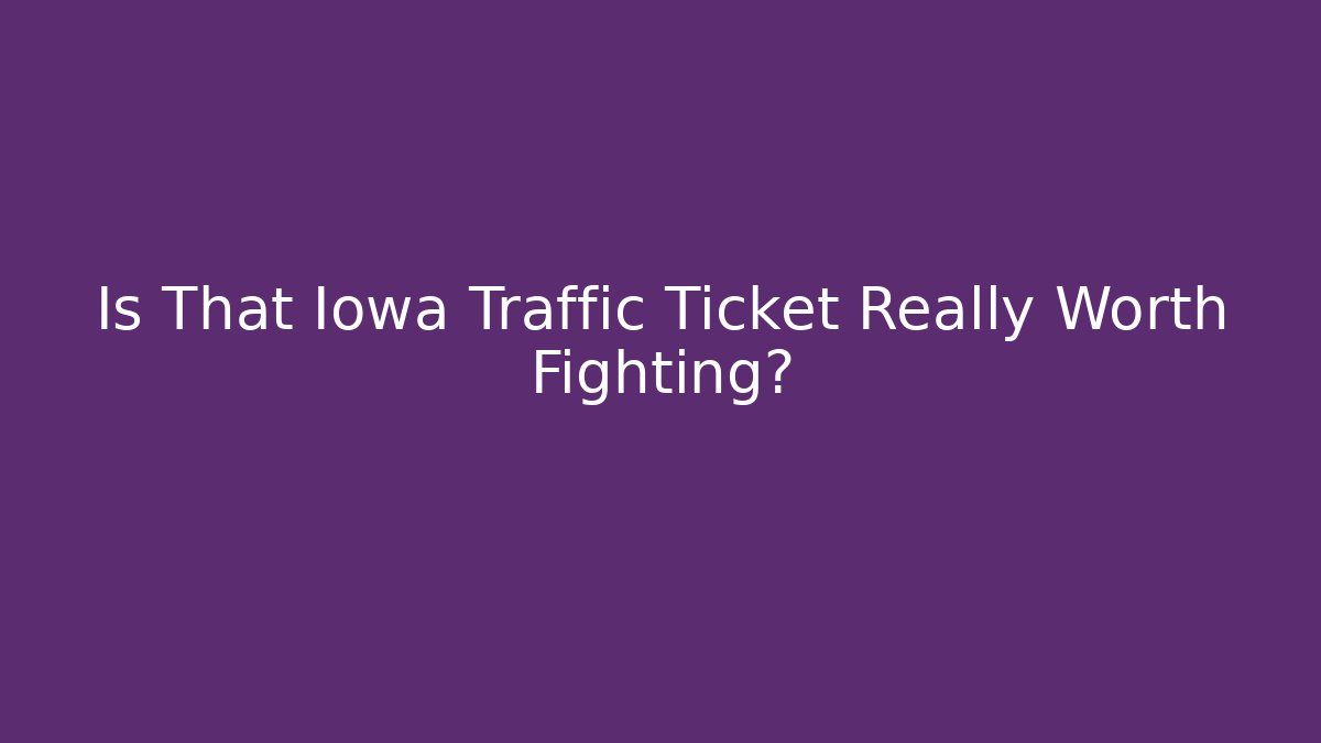 Is That Iowa Traffic Ticket Really Worth Fighting?