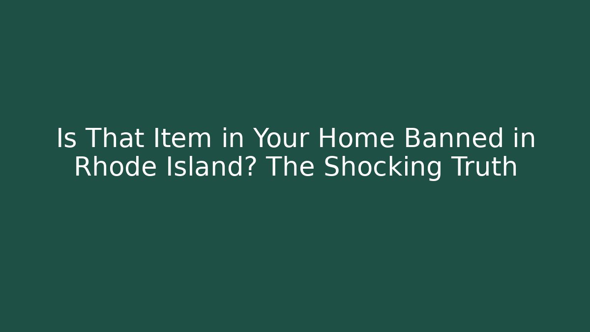 Is That Item in Your Home Banned in Rhode Island? The Shocking Truth